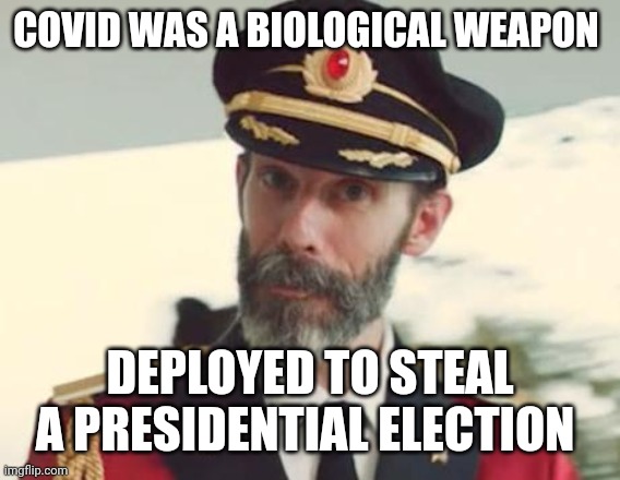 Captain Obvious | COVID WAS A BIOLOGICAL WEAPON; DEPLOYED TO STEAL A PRESIDENTIAL ELECTION | image tagged in captain obvious | made w/ Imgflip meme maker
