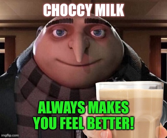 Gru With Choccy milk | CHOCCY MILK ALWAYS MAKES YOU FEEL BETTER! | image tagged in gru with choccy milk | made w/ Imgflip meme maker