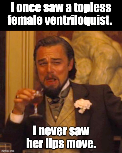 Ventriloquist | I once saw a topless female ventriloquist. I never saw her lips move. | image tagged in memes,laughing leo | made w/ Imgflip meme maker