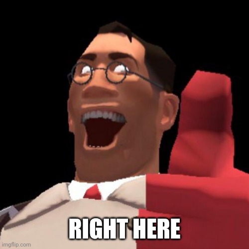 TF2 Medic | RIGHT HERE | image tagged in tf2 medic | made w/ Imgflip meme maker