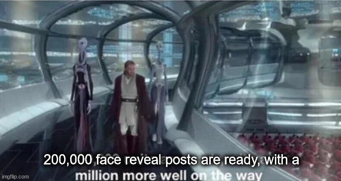 200,000 units are ready with a million more well on the way | 200,000 face reveal posts are ready, with a | image tagged in 200 000 units are ready with a million more well on the way | made w/ Imgflip meme maker