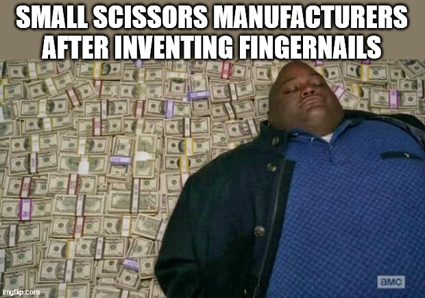 Small scissors manufacturers after inventing fingernails | SMALL SCISSORS MANUFACTURERS AFTER INVENTING FINGERNAILS | image tagged in huell money,scissors,manufacturing,oh wow are you actually reading these tags | made w/ Imgflip meme maker