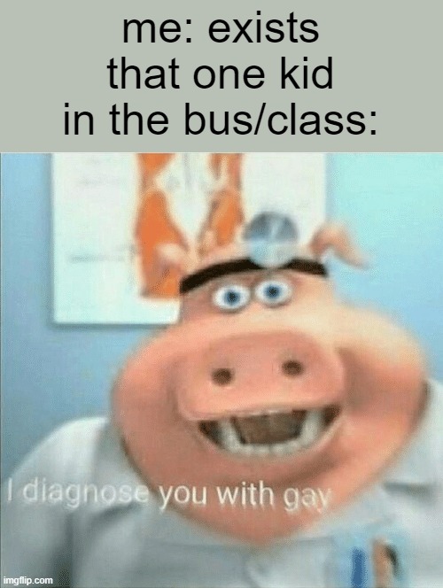 "GAY AS F-" | me: exists
that one kid in the bus/class: | image tagged in i diagnose you with gay | made w/ Imgflip meme maker