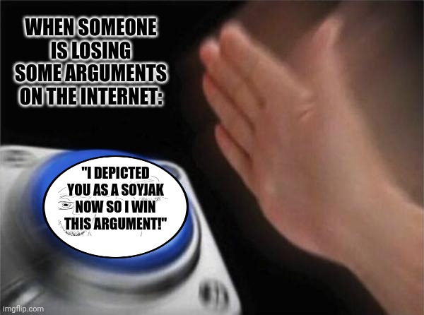 Blank Nut Button Meme | WHEN SOMEONE IS LOSING SOME ARGUMENTS ON THE INTERNET:; "I DEPICTED YOU AS A SOYJAK NOW SO I WIN THIS ARGUMENT!" | image tagged in memes,soyjak,pull | made w/ Imgflip meme maker