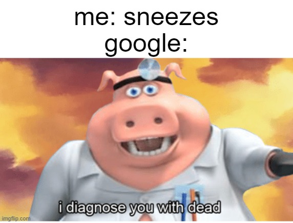 real | me: sneezes
google: | image tagged in i diagnose you with dead | made w/ Imgflip meme maker