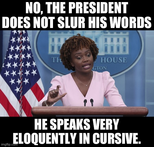 Don’t believe your own ears or eyes. | NO, THE PRESIDENT DOES NOT SLUR HIS WORDS; HE SPEAKS VERY ELOQUENTLY IN CURSIVE. | image tagged in karine jean pierre,joe biden | made w/ Imgflip meme maker