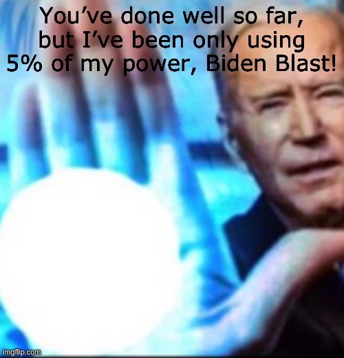 You’ve done well so far, but I’ve been only using 5% of my power, Biden Blast! | made w/ Imgflip meme maker