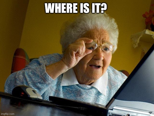 Grandma Finds The Internet | WHERE IS IT? | image tagged in memes,grandma finds the internet | made w/ Imgflip meme maker