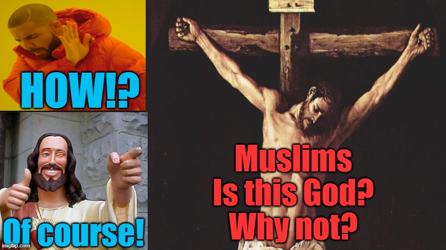 How Can God Die | HOW!? Muslims
Is this God?
Why not? Of course! | image tagged in jesus crucifixion,islam,quran,god,allah,muslims | made w/ Imgflip meme maker