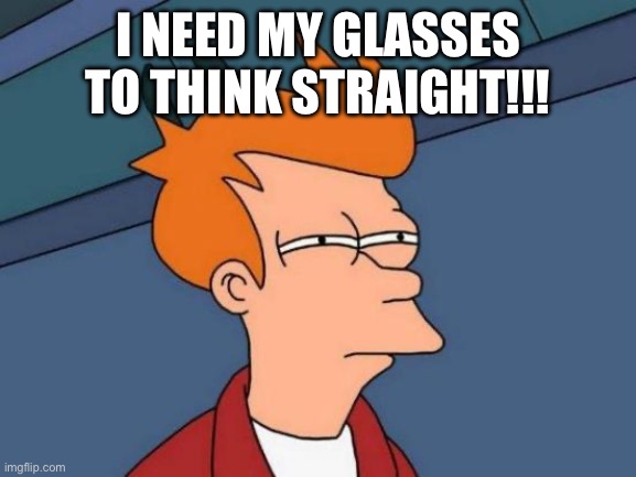 Futurama Fry | I NEED MY GLASSES TO THINK STRAIGHT!!! | image tagged in memes,futurama fry | made w/ Imgflip meme maker