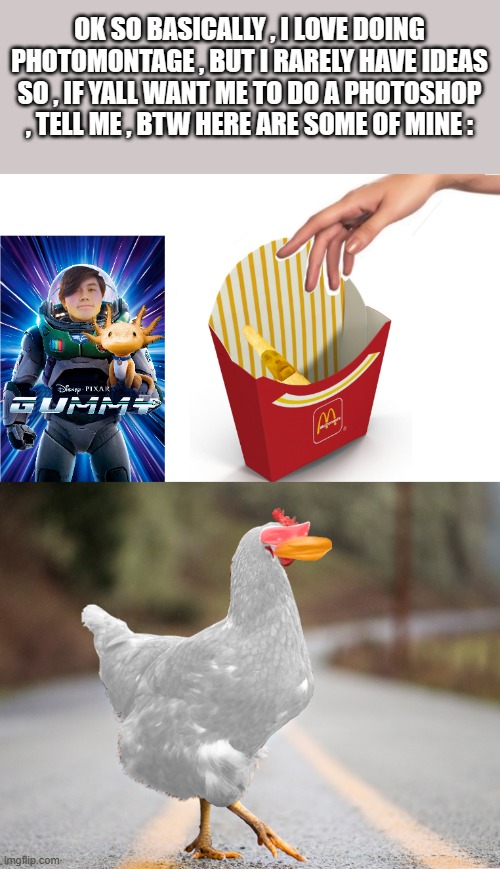 honestly i found that so funny to do | OK SO BASICALLY , I LOVE DOING PHOTOMONTAGE , BUT I RARELY HAVE IDEAS SO , IF YALL WANT ME TO DO A PHOTOSHOP , TELL ME , BTW HERE ARE SOME OF MINE : | made w/ Imgflip meme maker