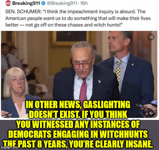 IN OTHER NEWS, GASLIGHTING DOESN’T EXIST. IF YOU THINK YOU WITNESSED ANY INSTANCES OF DEMOCRATS ENGAGING IN WITCHHUNTS THE PAST 8 YEARS, YOU | made w/ Imgflip meme maker