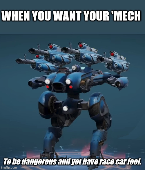 Design Choices | WHEN YOU WANT YOUR 'MECH; To be dangerous and yet have race car feel. | image tagged in war robots,mech,weird scifi,video games | made w/ Imgflip meme maker