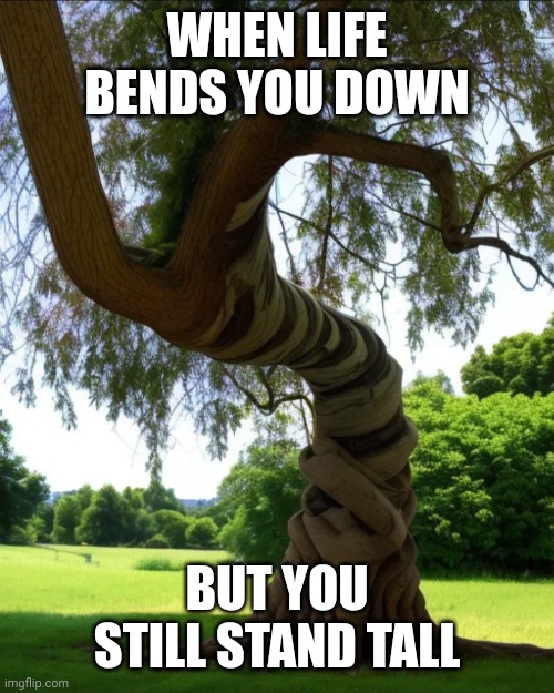 First Post on the stream | WHEN LIFE BENDS YOU DOWN; BUT YOU STILL STAND TALL | made w/ Imgflip meme maker
