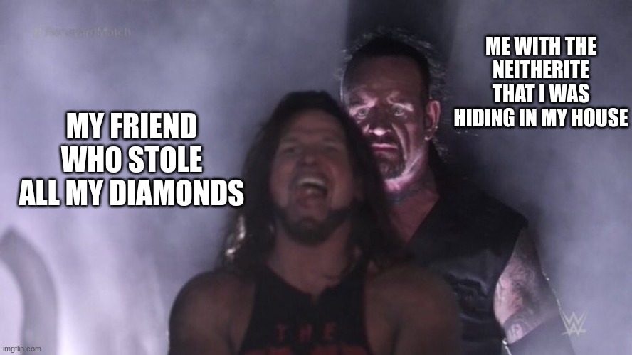 lol | ME WITH THE NEITHERITE THAT I WAS HIDING IN MY HOUSE; MY FRIEND WHO STOLE ALL MY DIAMONDS | image tagged in aj styles undertaker | made w/ Imgflip meme maker