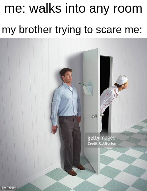 I hate being scared | me: walks into any room; my brother trying to scare me: | image tagged in meme,scare,relatable | made w/ Imgflip meme maker