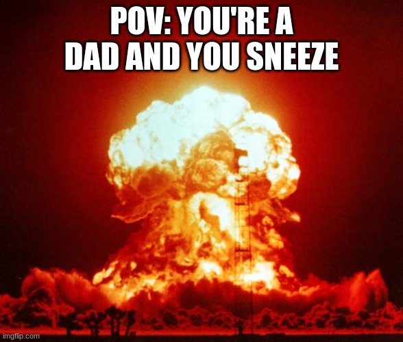 Nuke | POV: YOU'RE A DAD AND YOU SNEEZE | image tagged in nuke | made w/ Imgflip meme maker