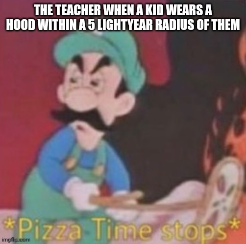 Anyone else think this is true? | THE TEACHER WHEN A KID WEARS A HOOD WITHIN A 5 LIGHTYEAR RADIUS OF THEM | made w/ Imgflip meme maker