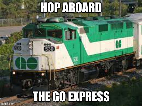 We going on the Go express | HOP ABOARD; THE GO EXPRESS | image tagged in train,toronto | made w/ Imgflip meme maker