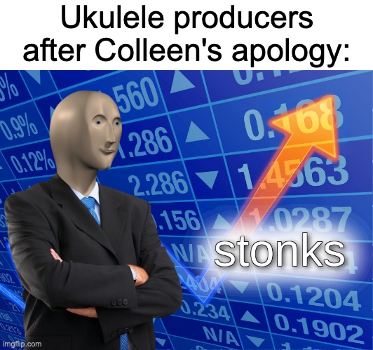 ukulele | Ukulele producers after Colleen's apology: | image tagged in stonks,colleen,colleen ballinger,toxic gossip train,ukulele,colleen vlogs | made w/ Imgflip meme maker