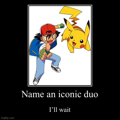 I’ll wait | Name an iconic duo | I’ll wait | image tagged in funny,demotivationals | made w/ Imgflip demotivational maker