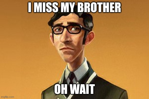 great logic artie | I MISS MY BROTHER; OH WAIT | image tagged in gaming | made w/ Imgflip meme maker