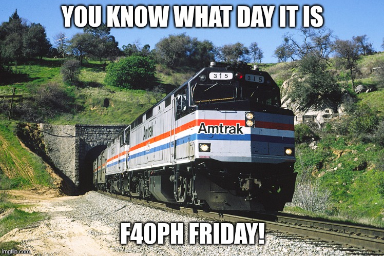 Its F40PH friday!!! | YOU KNOW WHAT DAY IT IS; F40PH FRIDAY! | image tagged in trains | made w/ Imgflip meme maker