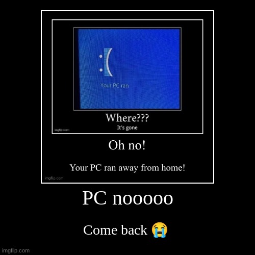 PC nooooo | Come back ? | made w/ Imgflip demotivational maker