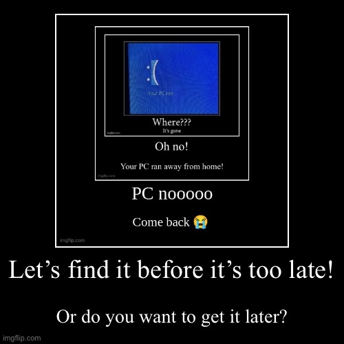 Let’s find it before it’s too late! | Or do you want to get it later? | image tagged in funny,demotivationals | made w/ Imgflip demotivational maker