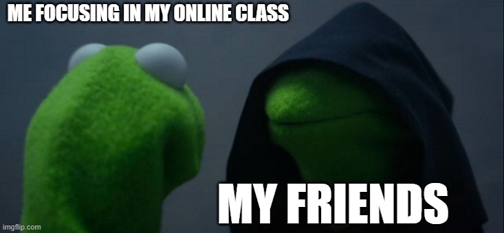 Well back to being dumd | ME FOCUSING IN MY ONLINE CLASS; MY FRIENDS | image tagged in memes,evil kermit | made w/ Imgflip meme maker