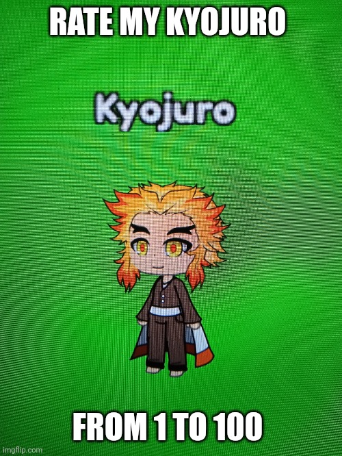 I made this, it's good, bro rated it a 10 out of 10 | RATE MY KYOJURO; FROM 1 TO 100 | image tagged in things i do when i get bored,gacha,demon slayer,kyojuro | made w/ Imgflip meme maker