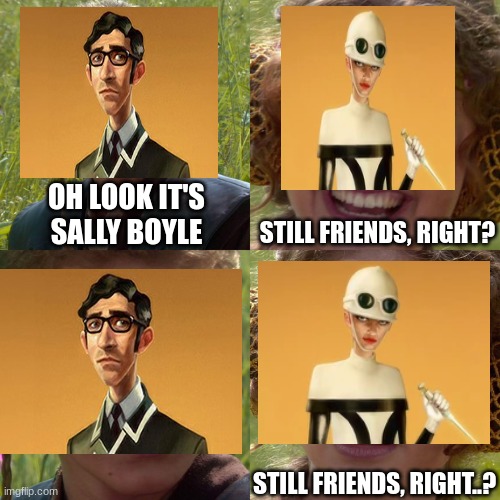 arthur and sally (we happy few) | OH LOOK IT'S SALLY BOYLE; STILL FRIENDS, RIGHT? STILL FRIENDS, RIGHT..? | image tagged in anakin padme 4 panel,gaming | made w/ Imgflip meme maker
