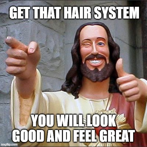 Ok bruh | GET THAT HAIR SYSTEM; YOU WILL LOOK GOOD AND FEEL GREAT | image tagged in memes,buddy christ,hair loss,hair system,toupee,wig | made w/ Imgflip meme maker
