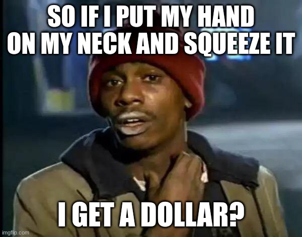 Y'all Got Any More Of That | SO IF I PUT MY HAND ON MY NECK AND SQUEEZE IT; I GET A DOLLAR? | image tagged in memes,y'all got any more of that | made w/ Imgflip meme maker