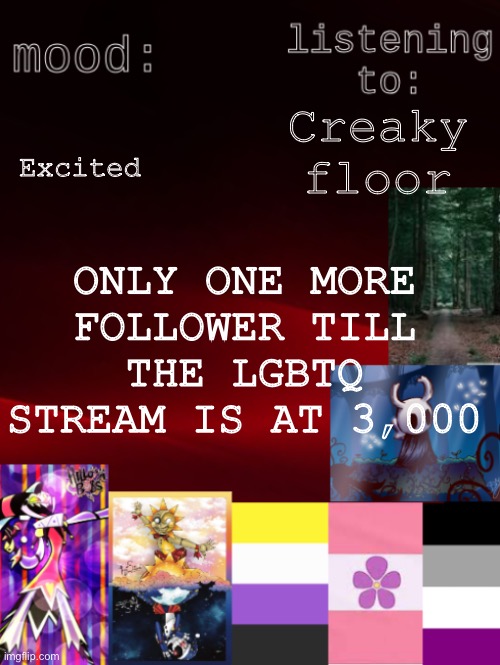 AAAAAAAAAAAAAAA | Excited; Creaky floor; ONLY ONE MORE FOLLOWER TILL THE LGBTQ STREAM IS AT 3,000 | image tagged in arden_the_ace 's temp | made w/ Imgflip meme maker