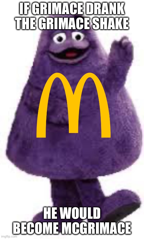 I found this question on Imgflip | IF GRIMACE DRANK THE GRIMACE SHAKE; HE WOULD BECOME MCGRIMACE | image tagged in grimace | made w/ Imgflip meme maker