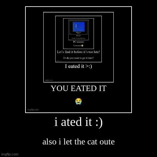 i ated it :) | also i let the cat oute | image tagged in funny,demotivationals | made w/ Imgflip demotivational maker