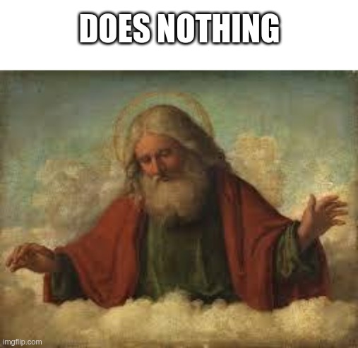 god | DOES NOTHING | image tagged in god | made w/ Imgflip meme maker