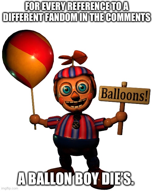 You know what to do | FOR EVERY REFERENCE TO A DIFFERENT FANDOM IN THE COMMENTS; A BALLON BOY DIE’S. | image tagged in memes,fnaf | made w/ Imgflip meme maker