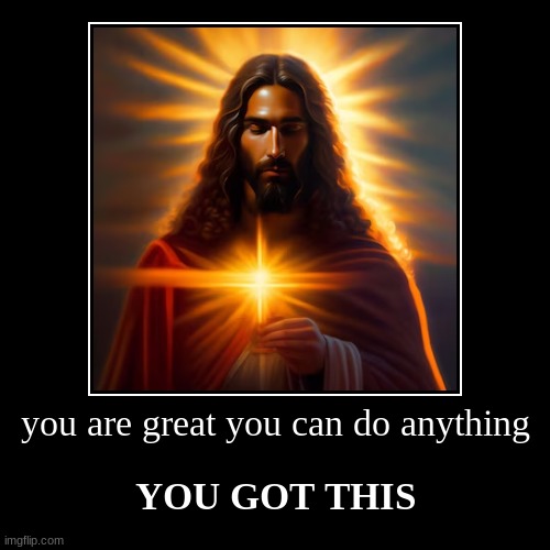 Jesus loves you | you are great you can do anything | YOU GOT THIS | image tagged in funny,demotivationals | made w/ Imgflip demotivational maker