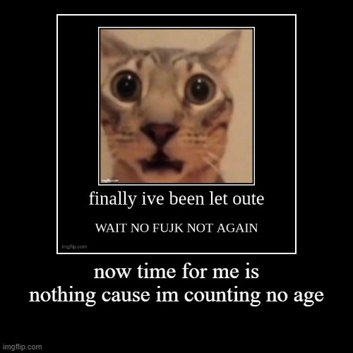 now time for me is nothing cause im counting no age | | image tagged in funny,demotivationals | made w/ Imgflip demotivational maker