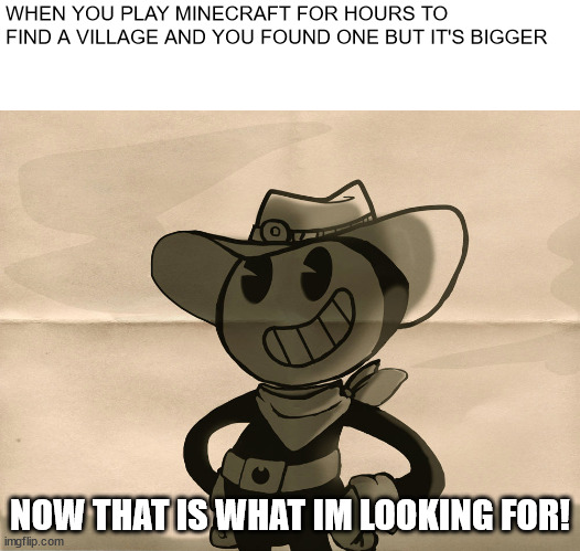 WHEN YOU PLAY MINECRAFT FOR HOURS TO FIND A VILLAGE AND YOU FOUND ONE BUT IT'S BIGGER; NOW THAT IS WHAT IM LOOKING FOR! | image tagged in minecraft | made w/ Imgflip meme maker