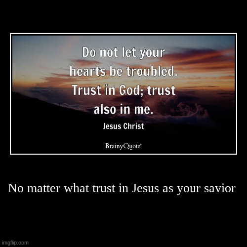 The Truth | No matter what trust in Jesus as your savior | | image tagged in funny,demotivationals | made w/ Imgflip demotivational maker