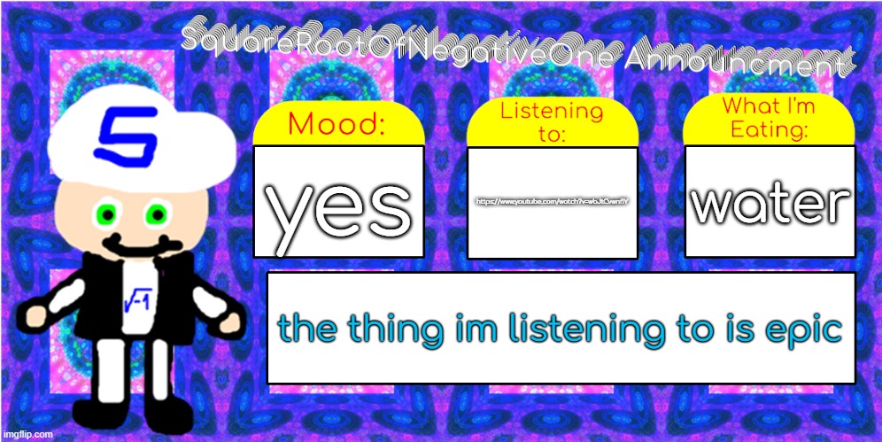 yes; water; https://www.youtube.com/watch?v=wbJtCvwnfiY; the thing im listening to is epic | image tagged in squarerootofnegativeone announcment | made w/ Imgflip meme maker