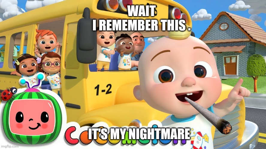 I hate cocomelon | WAIT I REMEMBER THIS . IT'S MY NIGHTMARE | image tagged in cocomelon | made w/ Imgflip meme maker