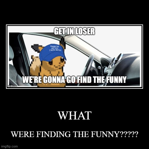 WHAT | WERE FINDING THE FUNNY????? | image tagged in funny,demotivationals | made w/ Imgflip demotivational maker