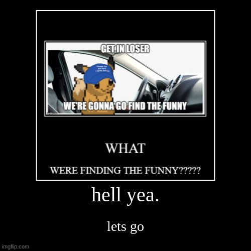 hell yea. | lets go | made w/ Imgflip demotivational maker