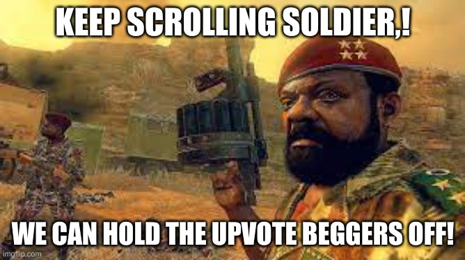 GO GO GO! | KEEP SCROLLING SOLDIER,! WE CAN HOLD THE UPVOTE BEGGERS OFF! | image tagged in memes,funny,keep going | made w/ Imgflip meme maker