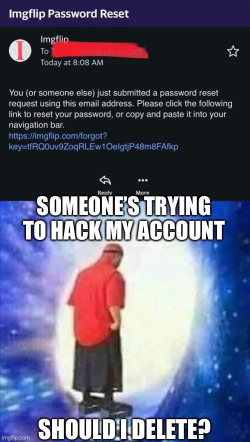 Help needed | SOMEONE’S TRYING TO HACK MY ACCOUNT; SHOULD I DELETE? | image tagged in adios | made w/ Imgflip meme maker