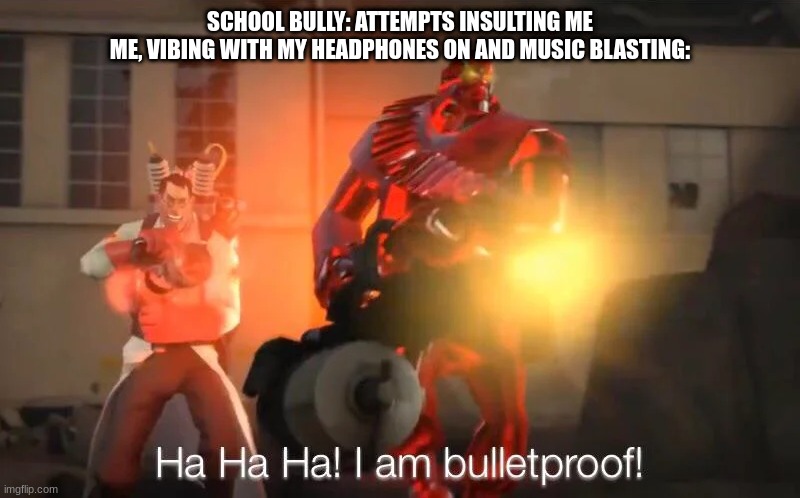 Come on, this is relatable to some of you. | SCHOOL BULLY: ATTEMPTS INSULTING ME
ME, VIBING WITH MY HEADPHONES ON AND MUSIC BLASTING: | image tagged in haha i am bulletproof lmao,relatable,memes | made w/ Imgflip meme maker